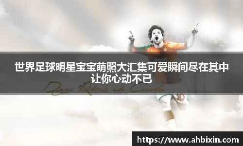 世界足球明星宝宝萌照大汇集可爱瞬间尽在其中让你心动不已